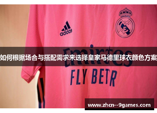 如何根据场合与搭配需求来选择皇家马德里球衣颜色方案 如何根据场合与搭配需求来选择皇家马德里球衣颜色方案