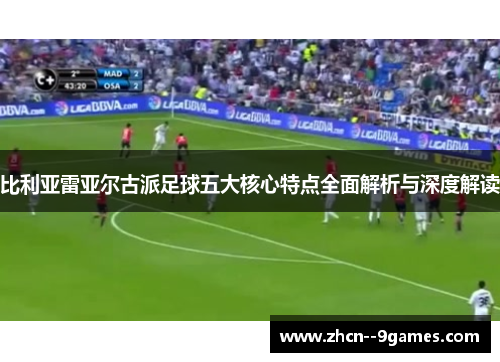 比利亚雷亚尔古派足球五大核心特点全面解析与深度解读 比利亚雷亚尔古派足球五大核心特点全面解析与深度解读