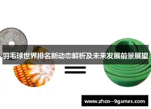 羽毛球世界排名新动态解析及未来发展前景展望 羽毛球世界排名新动态解析及未来发展前景展望