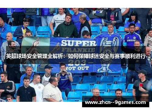 英超球场安全管理全解析:如何保障球迷安全与赛事顺利进行 英超球场安全管理全解析:如何保障球迷安全与赛事顺利进行