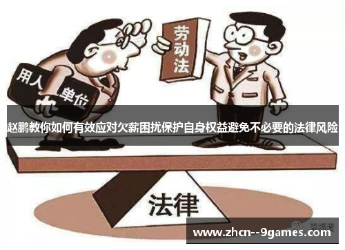 赵鹏教你如何有效应对欠薪困扰保护自身权益避免不必要的法律风险 赵鹏教你如何有效应对欠薪困扰保护自身权益避免不必要的法律风险
