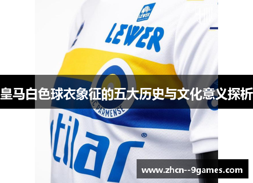 皇马白色球衣象征的五大历史与文化意义探析 皇马白色球衣象征的五大历史与文化意义探析