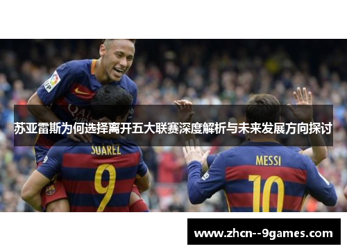 苏亚雷斯为何选择离开五大联赛深度解析与未来发展方向探讨 苏亚雷斯为何选择离开五大联赛深度解析与未来发展方向探讨