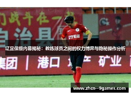 辽足保级内幕揭秘:教练球员之间的权力博弈与隐秘操作分析 辽足保级内幕揭秘:教练球员之间的权力博弈与隐秘操作分析