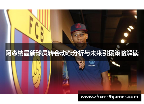 阿森纳最新球员转会动态分析与未来引援策略解读