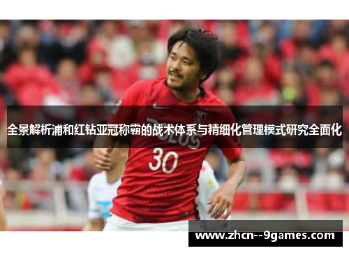 全景解析浦和红钻亚冠称霸的战术体系与精细化管理模式研究全面化