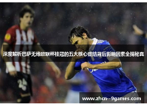 深度解析巴萨无缘欧联杯桂冠的五大核心症结背后影响因素全揭秘真 深度解析巴萨无缘欧联杯桂冠的五大核心症结背后影响因素全揭秘真