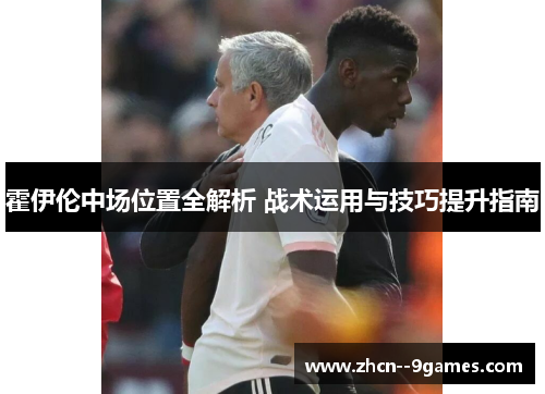 霍伊伦中场位置全解析 战术运用与技巧提升指南 霍伊伦中场位置全解析 战术运用与技巧提升指南