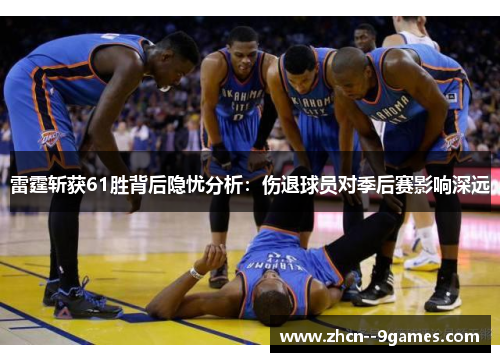 雷霆斩获61胜背后隐忧分析:伤退球员对季后赛影响深远 雷霆斩获61胜背后隐忧分析:伤退球员对季后赛影响深远