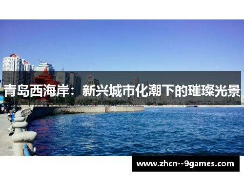 青岛西海岸:新兴城市化潮下的璀璨光景 青岛西海岸:新兴城市化潮下的璀璨光景