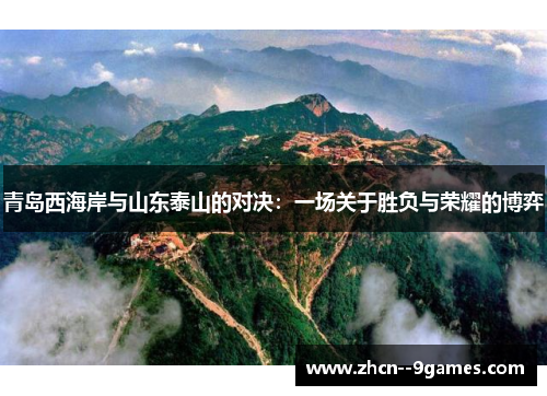 青岛西海岸与山东泰山的对决:一场关于胜负与荣耀的博弈 青岛西海岸与山东泰山的对决:一场关于胜负与荣耀的博弈