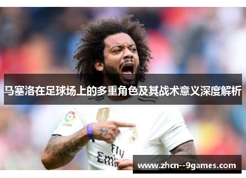 马塞洛在足球场上的多重角色及其战术意义深度解析 马塞洛在足球场上的多重角色及其战术意义深度解析