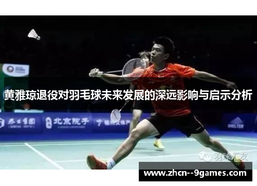黄雅琼退役对羽毛球未来发展的深远影响与启示分析 黄雅琼退役对羽毛球未来发展的深远影响与启示分析
