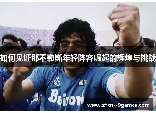 如何见证那不勒斯年轻阵容崛起的辉煌与挑战 如何见证那不勒斯年轻阵容崛起的辉煌与挑战