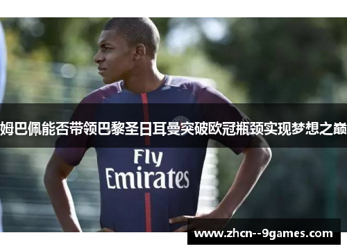 姆巴佩能否带领巴黎圣日耳曼突破欧冠瓶颈实现梦想之巅 姆巴佩能否带领巴黎圣日耳曼突破欧冠瓶颈实现梦想之巅