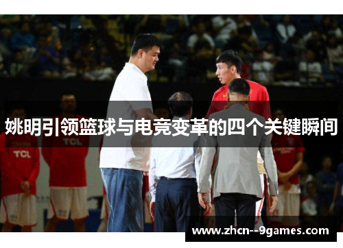 姚明引领篮球与电竞变革的四个关键瞬间 姚明引领篮球与电竞变革的四个关键瞬间