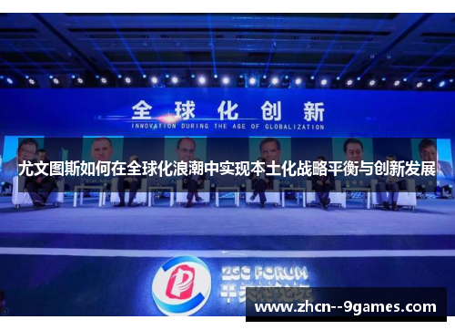 尤文图斯如何在全球化浪潮中实现本土化战略平衡与创新发展 尤文图斯如何在全球化浪潮中实现本土化战略平衡与创新发展