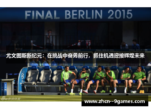 尤文图斯新纪元:在挑战中奋勇前行,抓住机遇迎接辉煌未来 尤文图斯新纪元:在挑战中奋勇前行,抓住机遇迎接辉煌未来