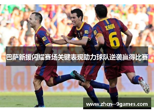 巴萨新援闪耀赛场关键表现助力球队逆袭赢得比赛