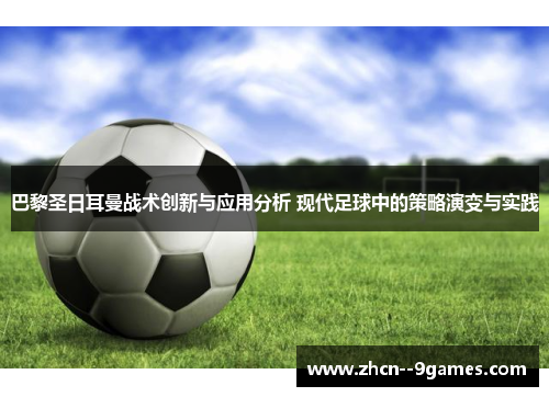 巴黎圣日耳曼战术创新与应用分析 现代足球中的策略演变与实践