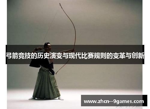 弓箭竞技的历史演变与现代比赛规则的变革与创新