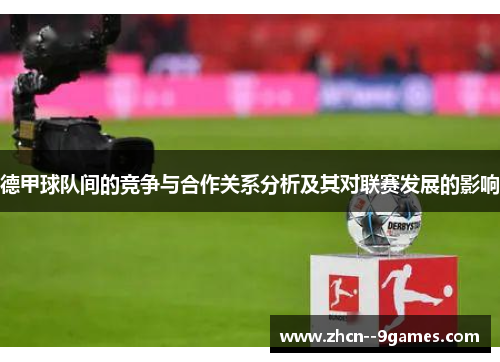 德甲球队间的竞争与合作关系分析及其对联赛发展的影响 德甲球队间的竞争与合作关系分析及其对联赛发展的影响