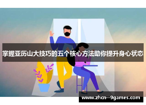 掌握亚历山大技巧的五个核心方法助你提升身心状态 掌握亚历山大技巧的五个核心方法助你提升身心状态