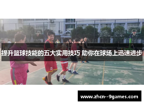 提升篮球技能的五大实用技巧 助你在球场上迅速进步 提升篮球技能的五大实用技巧 助你在球场上迅速进步