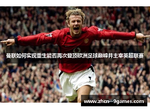 曼联如何实现重生能否再次登顶欧洲足球巅峰并主宰英超联赛 曼联如何实现重生能否再次登顶欧洲足球巅峰并主宰英超联赛