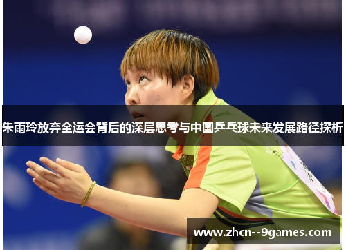 朱雨玲放弃全运会背后的深层思考与中国乒乓球未来发展路径探析