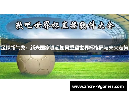 足球新气象：新兴国家崛起如何重塑世界杯格局与未来走势