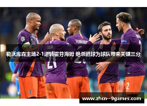 勒沃库森主场2-1逆转霍芬海姆 绝杀进球为球队带来关键三分 勒沃库森主场2-1逆转霍芬海姆 绝杀进球为球队带来关键三分