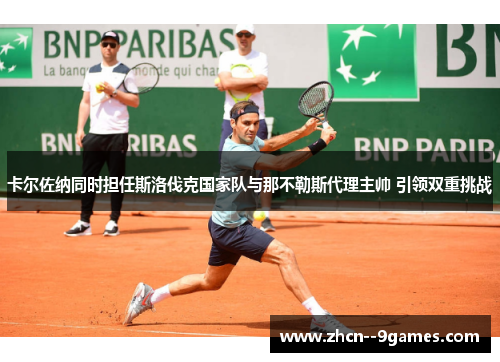 卡尔佐纳同时担任斯洛伐克国家队与那不勒斯代理主帅 引领双重挑战 卡尔佐纳同时担任斯洛伐克国家队与那不勒斯代理主帅 引领双重挑战