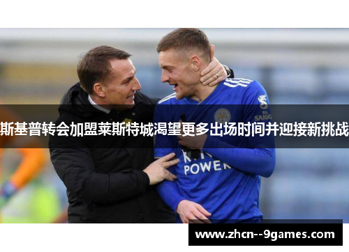 斯基普转会加盟莱斯特城渴望更多出场时间并迎接新挑战 斯基普转会加盟莱斯特城渴望更多出场时间并迎接新挑战