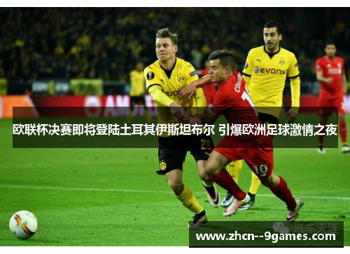 欧联杯决赛即将登陆土耳其伊斯坦布尔 引爆欧洲足球激情之夜