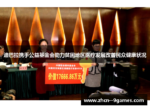 迪巴拉携手公益基金会助力贫困地区医疗发展改善民众健康状况