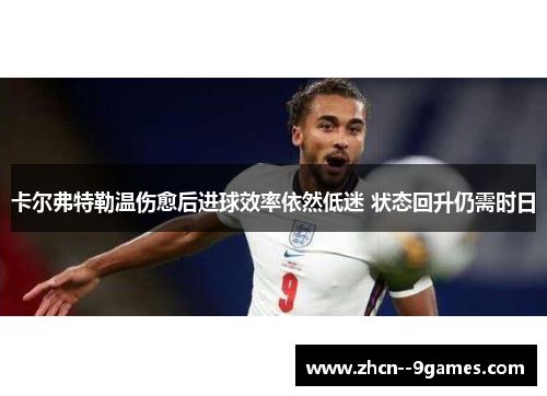 卡尔弗特勒温伤愈后进球效率依然低迷 状态回升仍需时日 卡尔弗特勒温伤愈后进球效率依然低迷 状态回升仍需时日